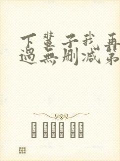 下辈子我再好好过无删减第二季