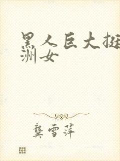 黑人巨大挺进亚洲女