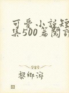 可爱小说短篇合集500篇阅读