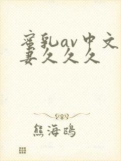 蜜乳av中文人妻久久久