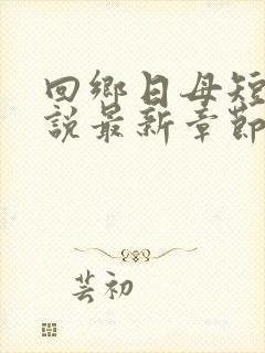 回乡日母短篇小说最新章节更新情况