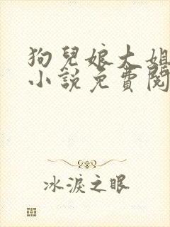 狗儿娘大姐二姐小说免费阅读全文最新章节