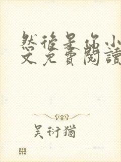 然后是你小说全文免费阅读无弹窗封面