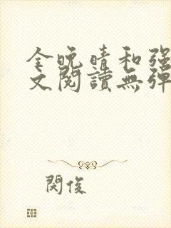 全晚晴和强子全文阅读无弹窗笔趣阁