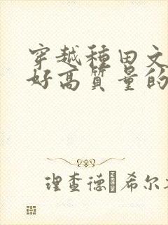 穿越种田文文笔好高质量的完结文