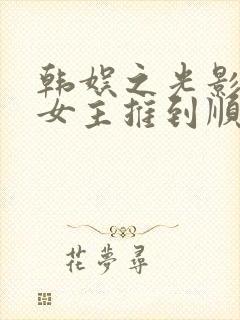 韩娱之光影交错女主推到顺序