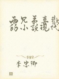 两兄弟喜欢女主的小说现代言情小说