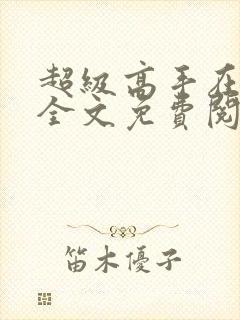 超级高手在都市全文免费阅读全文