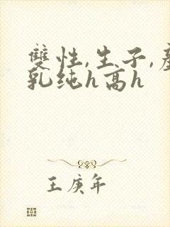 双性,生子,产乳纯h高h封面