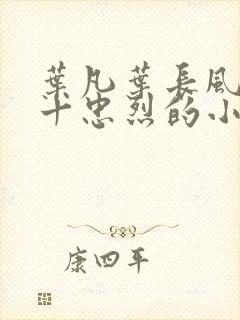叶凡叶长风一门十忠烈的小说小说