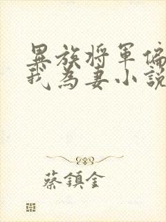 异族将军偏要嫁我为妻小说免费阅读全文