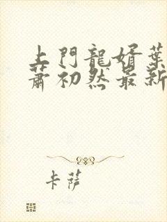 上门龙婿叶辰,萧初然最新版