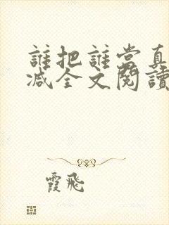 谁把谁当真未删减全文阅读