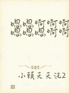 嗯嗯啊啊啊啊啊嗯嗯嗯啊啊