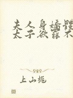 夫人身娇体软,太子欲罢不能结局