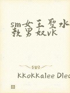 sm女王圣水调教男奴vk
