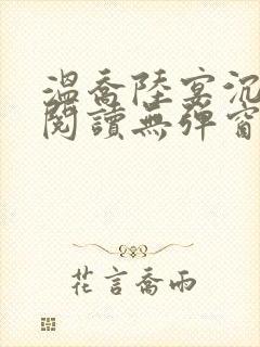 温乔陆宴沉全文阅读无弹窗笔趣阁