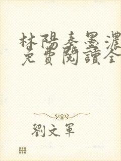 林阳秦墨浓最新免费阅读全书封面