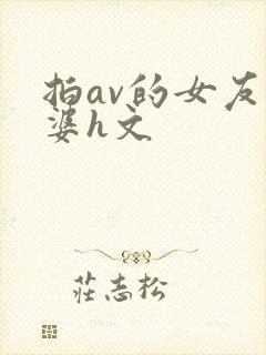 拍av的女友老婆h文