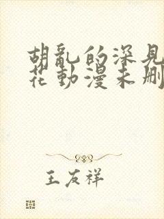 胡乱的深见君樱花动漫未删减在线看全集