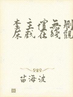 李主傧无删减版床戏在线观看