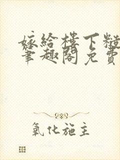 嫁给楼下糙汉后笔趣阁免费阅读全文