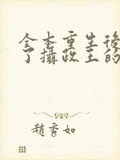 全本重生后我成了摄政王的掌心宠