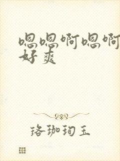 嗯嗯啊嗯啊嗯啊好爽