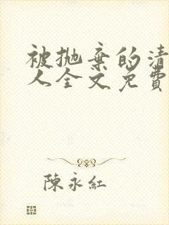 被抛弃的清冷美人全文免费阅读