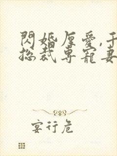 闪婚厚爱,千亿总裁专宠妻