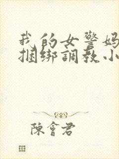 我的女警妈妈被捆绑调教小说