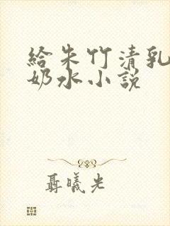 给朱竹清乳房榨奶水小说