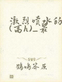 激烈喷水的双性(高h)_最