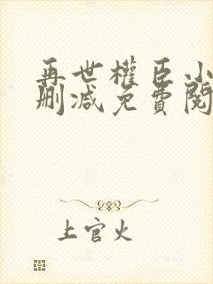 再世权臣小说无删减免费阅读全文