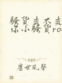 骚货爽不爽干死你小骚货rou