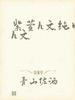 紫萱h文纯肉高h文