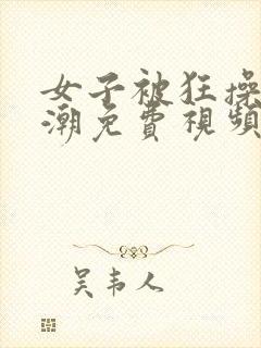 女子被狂操到高潮免费视频