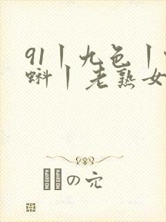 91丨九色丨蝌蚪丨老熟女