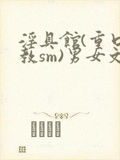 淫具馆(重口调教sm)男女文