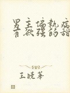 男主偏执病态占有欲强的甜宠文