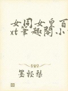 女同女皇百合txt笔趣阁小说