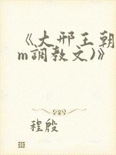 《大邢王朝(sm调教文)》