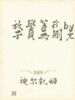 放学等我by酱子贝无删免费阅读无弹窗