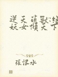 逆天萌兽:绝世妖女倾天下完整版