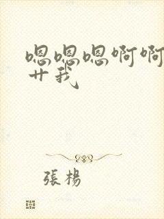 嗯嗯嗯啊啊啊啊艹我