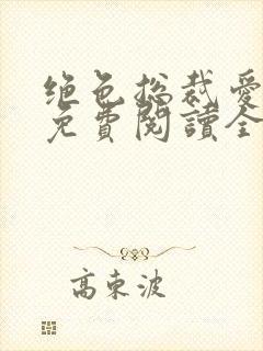 绝色总裁爱上我免费阅读全文