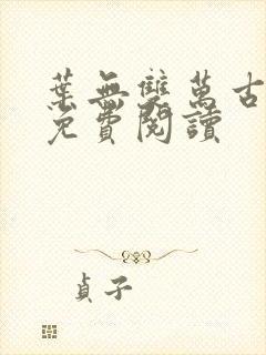 叶无双万古之王免费阅读