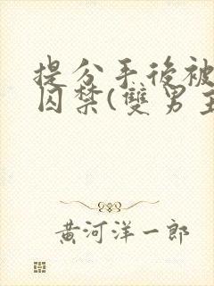 提分手后被男友囚禁(双男主)唐_