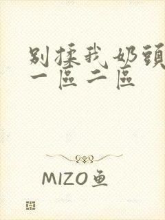 别揉我奶头啊嗯一区二区