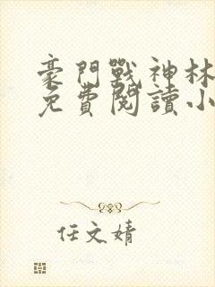 豪门战神林雨真免费阅读小说